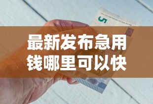 最新发布急用钱哪里可以快速借到，私人借钱2000元有这5个渠道