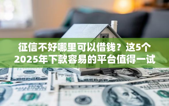 征信不好哪里可以借钱？这5个2025年下款容易的平台值得一试