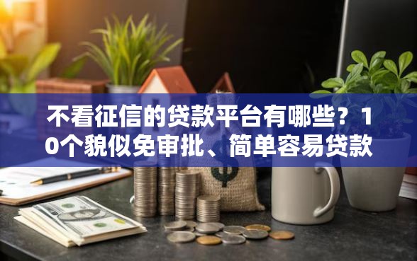 不看征信的贷款平台有哪些？10个貌似免审批、简单容易贷款平台合集