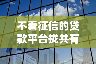不看征信的贷款平台拢共有哪些选择？10个大学生可以贷款的平台详解