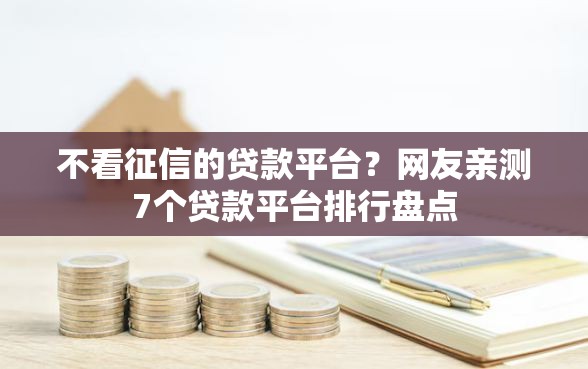 不看征信的贷款平台？网友亲测7个贷款平台排行盘点