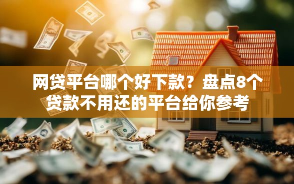 网贷平台哪个好下款？盘点8个贷款不用还的平台给你参考