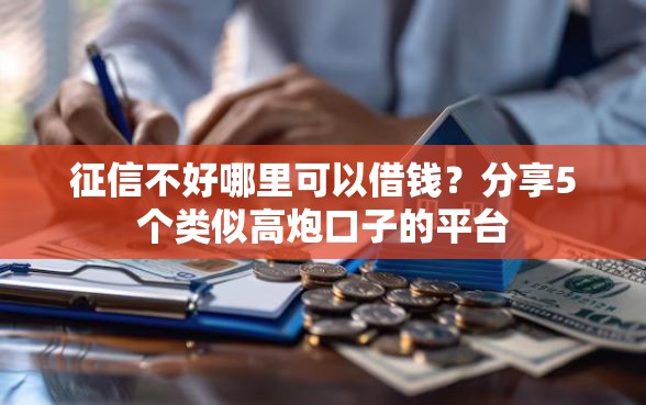 征信不好哪里可以借钱？分享5个类似高炮口子的平台