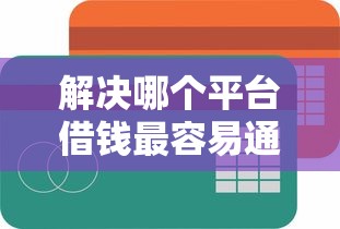 解决哪个平台借钱最容易通过的8个不看征信查询的平台分享