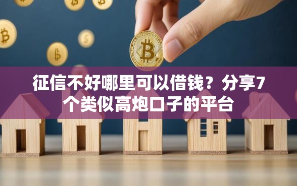 征信不好哪里可以借钱？分享7个类似高炮口子的平台
