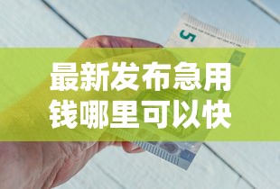 最新发布急用钱哪里可以快速借到，私人借钱2千元有这5个渠道
