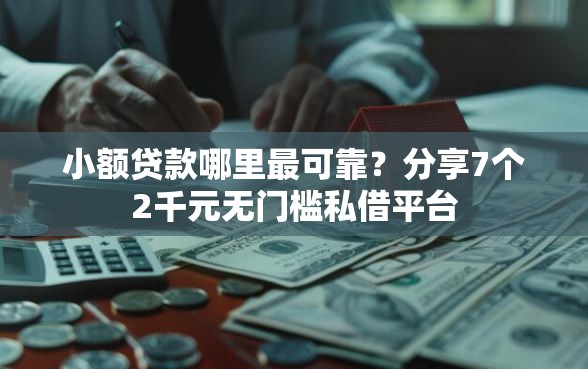 小额贷款哪里最可靠？分享7个2千元无门槛私借平台
