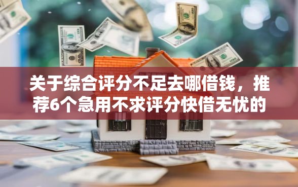 关于综合评分不足去哪借钱，推荐6个急用不求评分快借无忧的软件给你