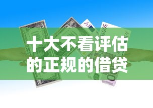 十大不看评估的正规的借贷平台盘点，解决急用钱哪里可以快速借到的问题