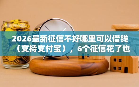 2026最新征信不好哪里可以借钱（支持支付宝），6个征信花了也能下款的平台无私分享