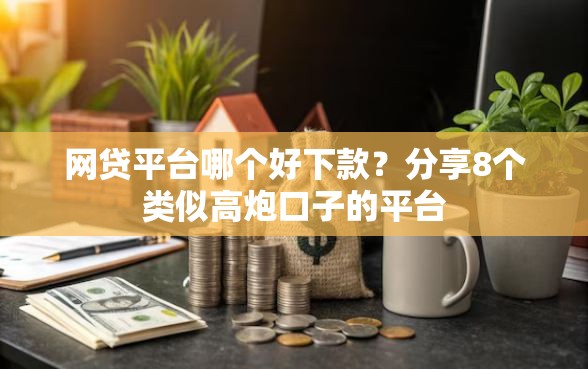 网贷平台哪个好下款？分享8个类似高炮口子的平台