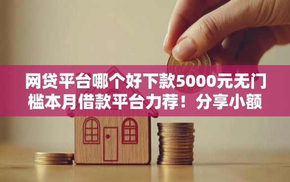 网贷平台哪个好下款5000元无门槛本月借款平台力荐！分享小额网贷口子5000元无门槛借款