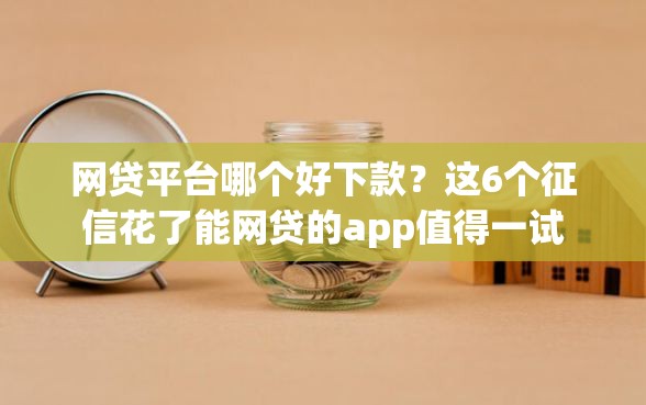网贷平台哪个好下款？这6个征信花了能网贷的app值得一试