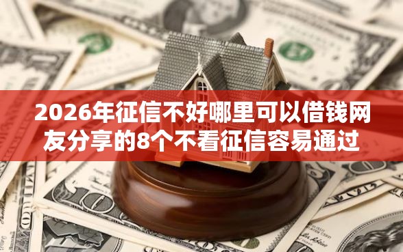 2026年征信不好哪里可以借钱网友分享的8个不看征信容易通过的贷款平台我觉得不错！