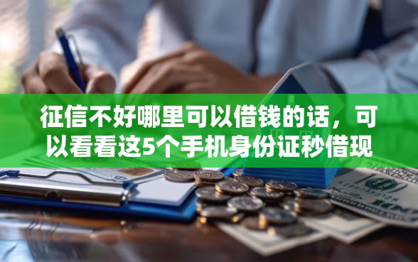 征信不好哪里可以借钱的话，可以看看这5个手机身份证秒借现金的软件