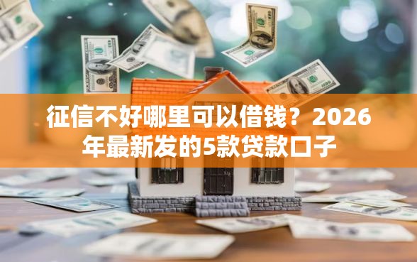 征信不好哪里可以借钱？2026年最新发的5款贷款口子