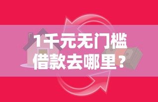 1千元无门槛借款去哪里？小额贷款哪里最可靠看这6个平台