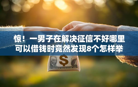 惊！一男子在解决征信不好哪里可以借钱时竟然发现8个怎样举报网贷平台，事后分享了出来