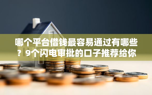 哪个平台借钱最容易通过有哪些？9个闪电审批的口子推荐给你