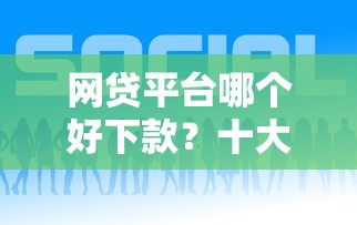 网贷平台哪个好下款？十大15岁贷款平台推荐