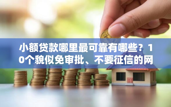 小额贷款哪里最可靠有哪些？10个貌似免审批、不要征信的网贷平台合集