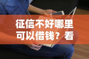 征信不好哪里可以借钱？看看这6个贷款平台有没有能下款的
