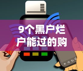 9个黑户烂户能过的购物平台推荐，专为攻克小额贷款哪里最可靠难题