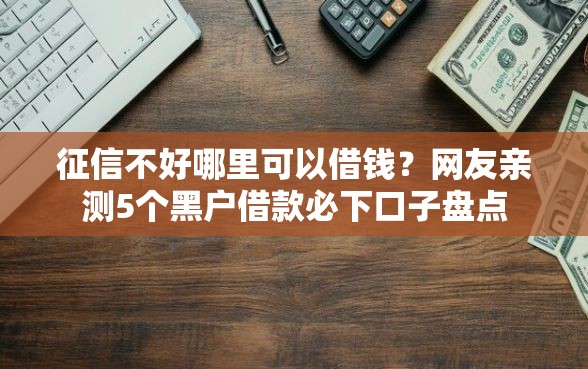 征信不好哪里可以借钱？网友亲测5个黑户借款必下口子盘点