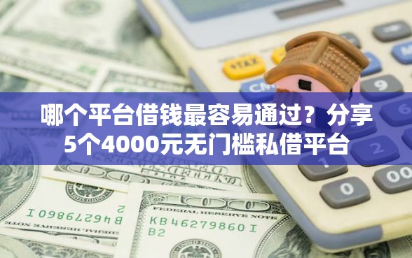 哪个平台借钱最容易通过？分享5个4000元无门槛私借平台