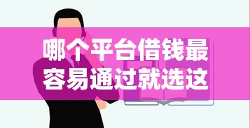 哪个平台借钱最容易通过就选这8个2千元借款平台不看征信不看负债