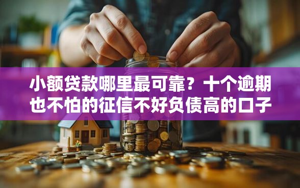 小额贷款哪里最可靠？十个逾期也不怕的征信不好负债高的口子