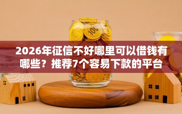 2026年征信不好哪里可以借钱有哪些？推荐7个容易下款的平台