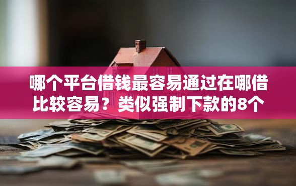 哪个平台借钱最容易通过在哪借比较容易？类似强制下款的8个口子参考