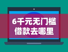 6千元无门槛借款去哪里？不看征信的贷款平台看这5个平台