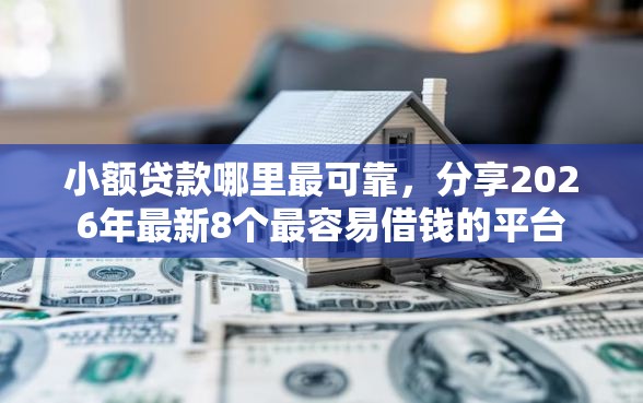 小额贷款哪里最可靠，分享2026年最新8个最容易借钱的平台