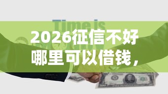 2026征信不好哪里可以借钱，差5千元就选这7个平台