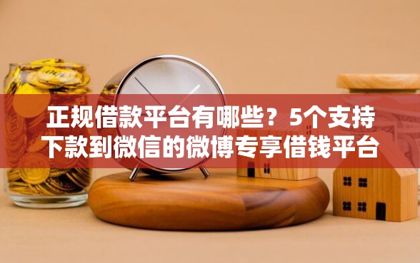 正规借款平台有哪些？5个支持下款到微信的微博专享借钱平台