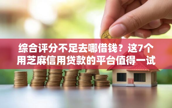综合评分不足去哪借钱？这7个用芝麻信用贷款的平台值得一试