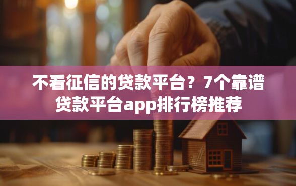 不看征信的贷款平台？7个靠谱贷款平台app排行榜推荐