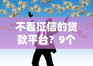 不看征信的贷款平台？9个靠谱网贷平台有那些推荐