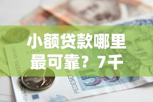 小额贷款哪里最可靠？7千元无门槛借款平台推荐，5个企业贷款平台盘点
