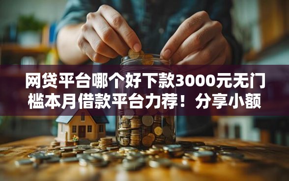 网贷平台哪个好下款3000元无门槛本月借款平台力荐！分享小额网贷口子3000元无门槛借款