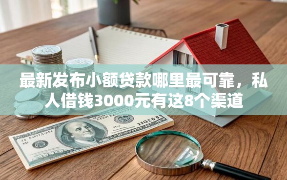 最新发布小额贷款哪里最可靠，私人借钱3000元有这8个渠道