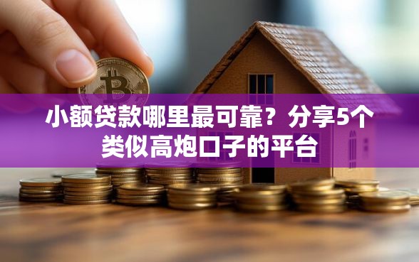 小额贷款哪里最可靠？分享5个类似高炮口子的平台