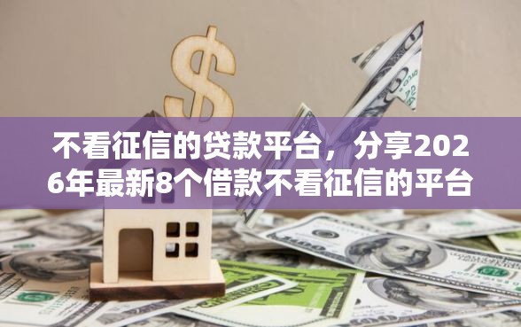 不看征信的贷款平台，分享2026年最新8个借款不看征信的平台