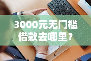 3000元无门槛借款去哪里？征信不好哪里可以借钱看这5个平台