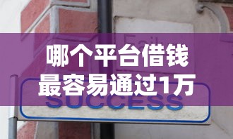 哪个平台借钱最容易通过1万元无门槛本月借款平台力荐！分享小额网贷口子1万元无门槛借款