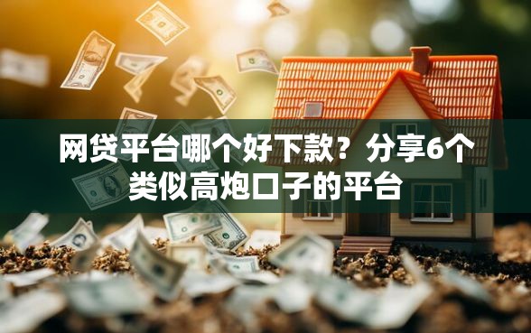 网贷平台哪个好下款？分享6个类似高炮口子的平台