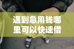 遇到急用钱哪里可以快速借到怎么办？或可尝试这6个借款平台不看征信线上放款快