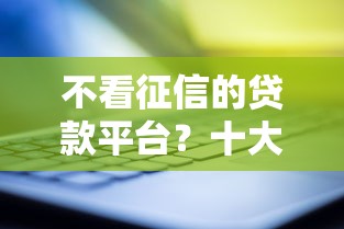不看征信的贷款平台？十大比较靠谱的借钱口子推荐